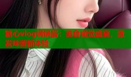 糖心vlog锅锅酱：美食视觉盛宴，激发味蕾新体验
