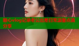 糖心vlog记录老公出差日常温馨点滴分享