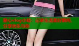 糖心vlog小晗：记录生活美好瞬间，分享快乐与你