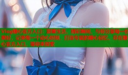 Vlog糖心官方入口：甜蜜生活，精彩瞬间，与你分享每一份美好，记录每一个动心时刻，打造专属的糖心回忆，尽在糖心官方入口，等你来探索