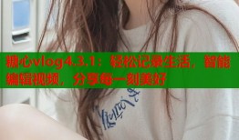 糖心vlog4.3.1：轻松记录生活，智能编辑视频，分享每一刻美好