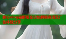 糖心vlog破解版全功能解锁高清无广告体验分享