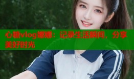 心糖vlog娜娜：记录生活瞬间，分享美好时光