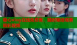 糖心vlog在线免费看，随时随地观看精彩视频