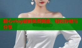 糖心vlog破解免费网盘，轻松存储与分享