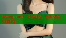 txvlog.com：分享生活，编辑视频，全球社交