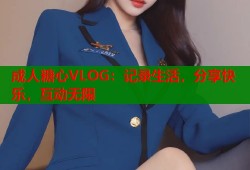 成人糖心VLOG：记录生活，分享快乐，互动无限
