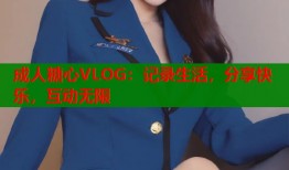 成人糖心VLOG：记录生活，分享快乐，互动无限