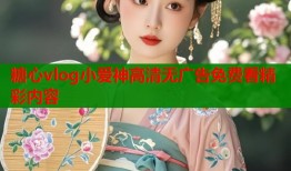 糖心vlog小爱神高清无广告免费看精彩内容