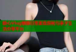 糖心Vlog娜娜日常美食探秘与亲子生活分享平台