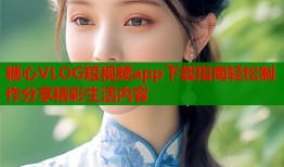 糖心VLOG短视频app下载指南轻松制作分享精彩生活内容