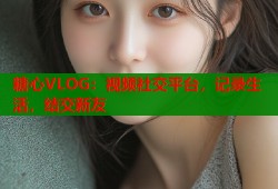 糖心VLOG：视频社交平台，记录生活，结交新友