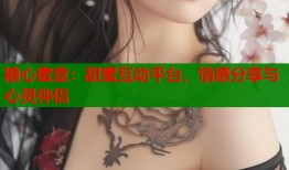 糖心蜜意：甜蜜互动平台，情感分享与心灵伴侣