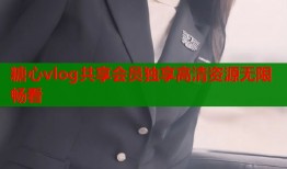 糖心vlog共享会员独享高清资源无限畅看