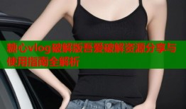 糖心vlog破解版吾爱破解资源分享与使用指南全解析