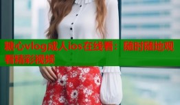 糖心vlog成人ios在线看：随时随地观看精彩视频