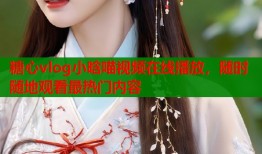 糖心vlog小晗喵视频在线播放，随时随地观看最热门内容