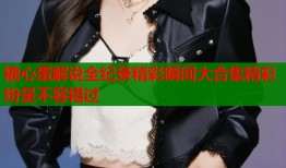 糖心蛋解说全纪录精彩瞬间大合集精彩纷呈不容错过