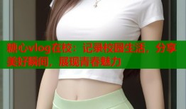 糖心vlog在校：记录校园生活，分享美好瞬间，展现青春魅力