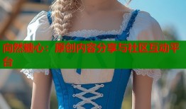 向然糖心：原创内容分享与社区互动平台