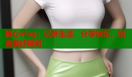 糖心vlog：记录生活，分享快乐，创造美好瞬间