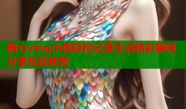 糖心vlog小桃轻松记录生活精彩瞬间分享互动体验