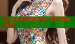 糖心vlog淘宝购物攻略，轻松找到心仪商品