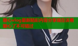 糖心vlog最新精彩内容分享现在该看糖心了不可错过
