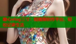 糖心vlog三寸：短视频创作平台，轻松记录生活