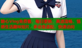 糖心Vlog免费看，每日更新，高清流畅，情感生活趣味短片，多设备适配，快速访问