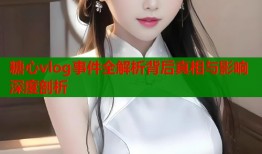 糖心vlog事件全解析背后真相与影响深度剖析