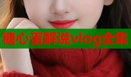 糖心蛋解说vlog全集