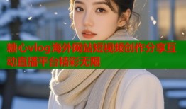 糖心vlog海外网站短视频创作分享互动直播平台精彩无限