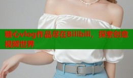 糖心vlog作品尽在Bilibili，探索创意视频世界