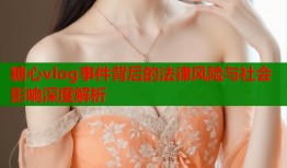 糖心vlog事件背后的法律风险与社会影响深度解析