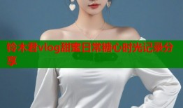 铃木君vlog甜蜜日常糖心时光记录分享