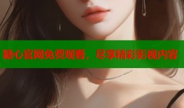 糖心官网免费观看，尽享精彩影视内容