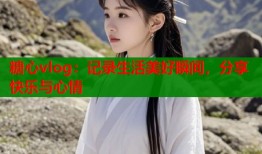 糖心vlog：记录生活美好瞬间，分享快乐与心情
