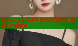 糖心vlog3.2全新升级轻松剪辑智能美化创作更简单