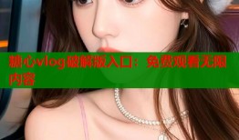 糖心vlog破解版入口：免费观看无限内容