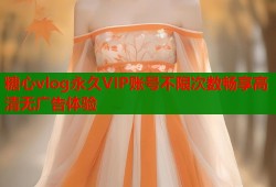 糖心vlog永久VIP账号不限次数畅享高清无广告体验