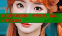 糖心视传媒短视频：免费观看、编辑、分享生活精彩