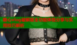 糖心vlog破解版全功能体验分享与实用技巧解析