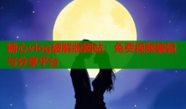 糖心vlog破解版网站：免费视频编辑与分享平台