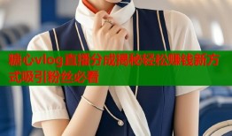 糖心vlog直播分成揭秘轻松赚钱新方式吸引粉丝必看