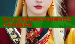 糖心vlog最新破解版全功能解锁体验分享与使用教程