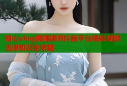 糖心vlog娜娜律师抖音平台精彩视频法律知识全掌握