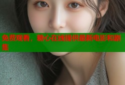 免费观看，糖心在线提供最新电影和剧集