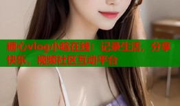 糖心vlog小晗在线：记录生活，分享快乐，视频社区互动平台