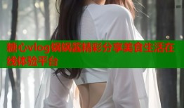 糖心vlog锅锅酱精彩分享美食生活在线体验平台
